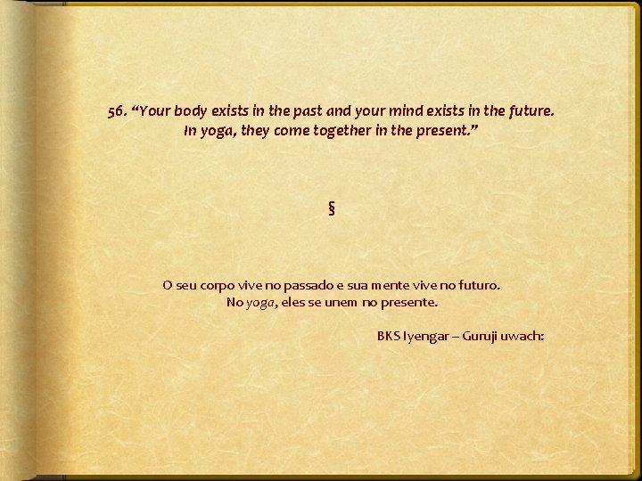 56. “Your body exists in the past and your mind exists in the future.