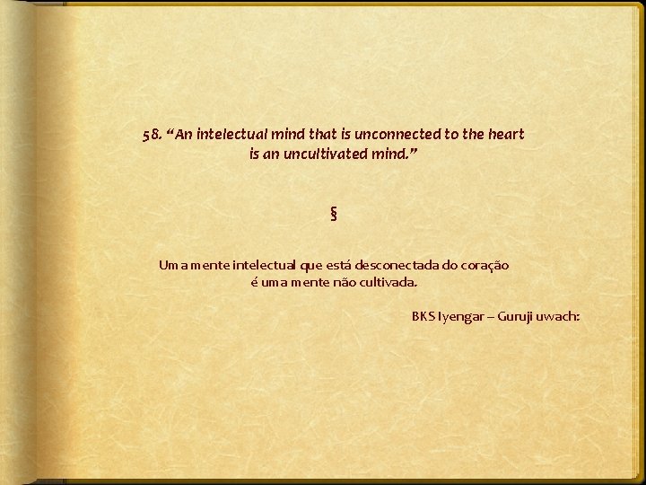 58. “An intelectual mind that is unconnected to the heart is an uncultivated mind.