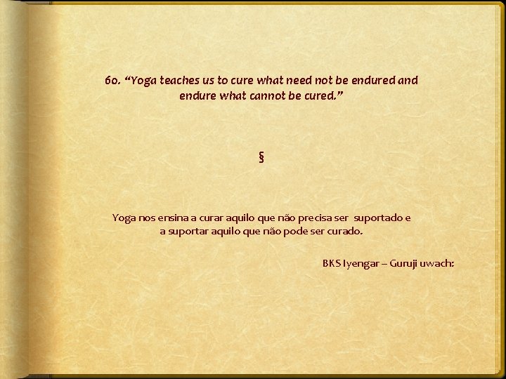 60. “Yoga teaches us to cure what need not be endured and endure what