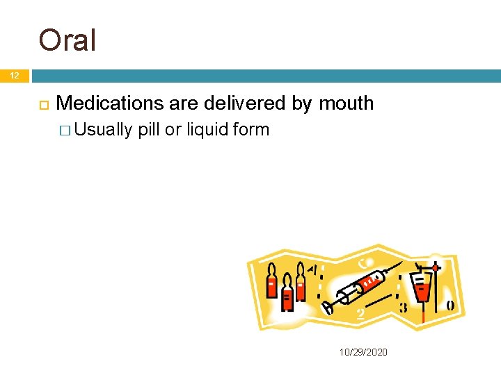 Oral 12 Medications are delivered by mouth � Usually pill or liquid form 10/29/2020