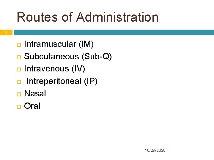 Routes of Administration 3 Intramuscular (IM) Subcutaneous (Sub-Q) Intravenous (IV) Intreperitoneal (IP) Nasal Oral