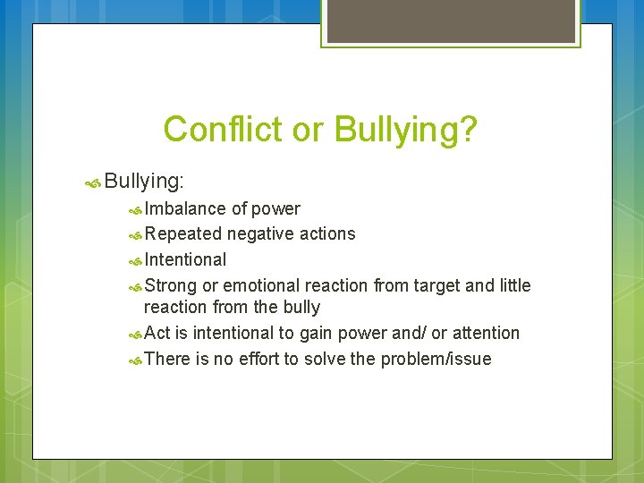 Conflict or Bullying? Bullying: Imbalance of power Repeated negative actions Intentional Strong or emotional