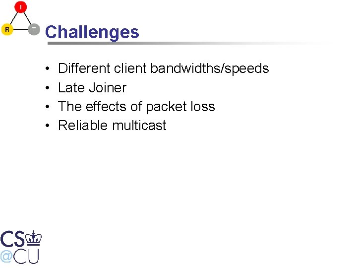 Challenges • • Different client bandwidths/speeds Late Joiner The effects of packet loss Reliable