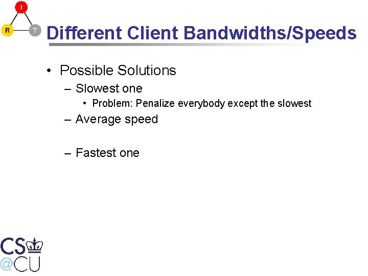 Different Client Bandwidths/Speeds • Possible Solutions – Slowest one • Problem: Penalize everybody except