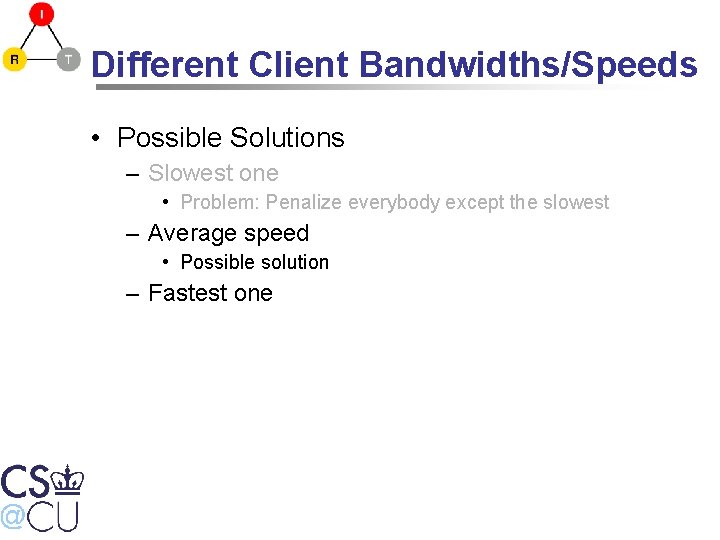 Different Client Bandwidths/Speeds • Possible Solutions – Slowest one • Problem: Penalize everybody except