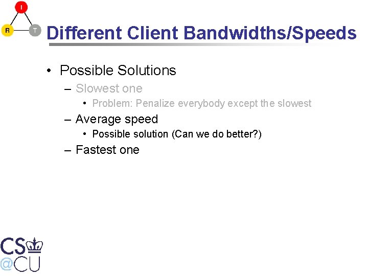 Different Client Bandwidths/Speeds • Possible Solutions – Slowest one • Problem: Penalize everybody except