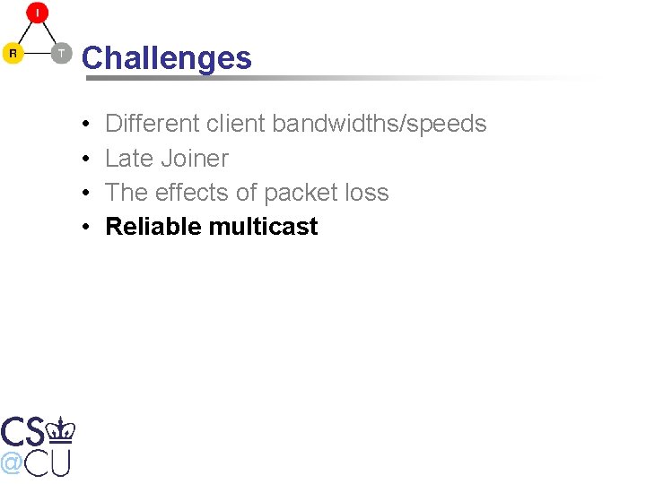 Challenges • • Different client bandwidths/speeds Late Joiner The effects of packet loss Reliable