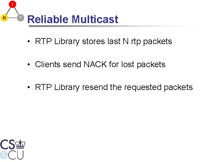 Reliable Multicast • RTP Library stores last N rtp packets • Clients send NACK