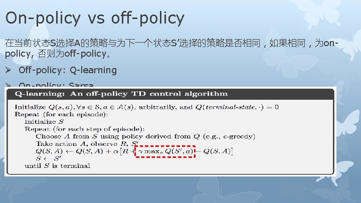 On-policy vs off-policy 在当前状态S选择A的策略与为下一个状态S’选择的策略是否相同，如果相同，为onpolicy, 否则为off-policy。 Ø Off-policy: Q-learning Ø On-policy: Sarsa 