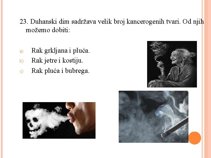 23. Duhanski dim sadržava velik broj kancerogenih tvari. Od njih možemo dobiti: a) b)