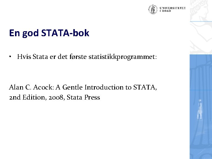 En god STATA-bok • Hvis Stata er det første statistikkprogrammet: Alan C. Acock: A