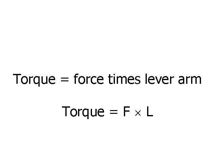 Torque = force times lever arm Torque = F L 