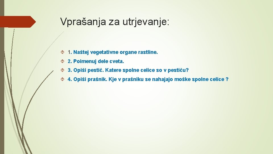 Vprašanja za utrjevanje: 1. Naštej vegetativne organe rastline. 2. Poimenuj dele cveta. 3. Opiši