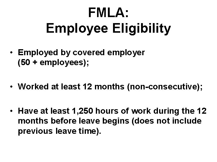 FMLA: Employee Eligibility • Employed by covered employer (50 + employees); • Worked at