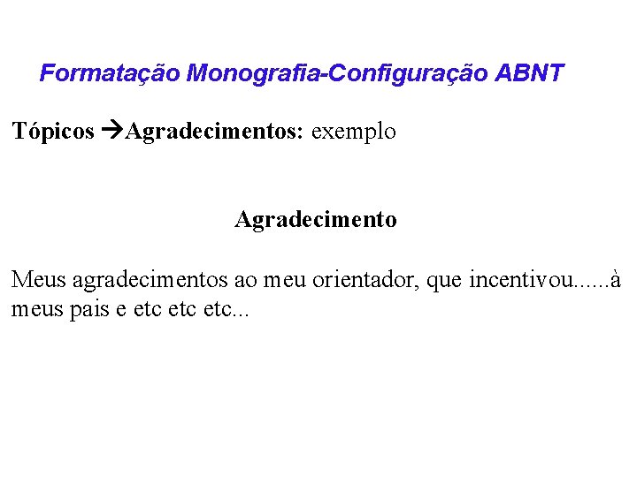 Formatação Monografia-Configuração ABNT Tópicos Agradecimentos: exemplo Agradecimento Meus agradecimentos ao meu orientador, que incentivou.