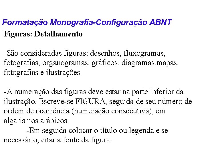 Formatação Monografia-Configuração ABNT Figuras: Detalhamento -São consideradas figuras: desenhos, fluxogramas, fotografias, organogramas, gráficos, diagramas,