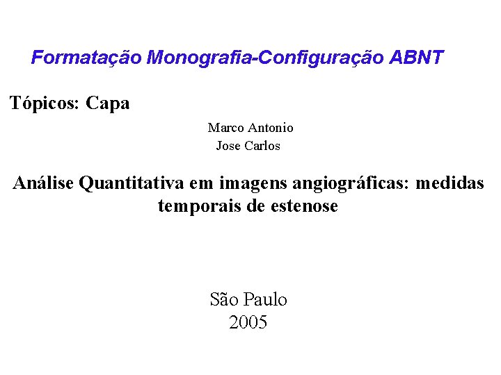 Formatação Monografia-Configuração ABNT Tópicos: Capa Marco Antonio Jose Carlos Análise Quantitativa em imagens angiográficas: