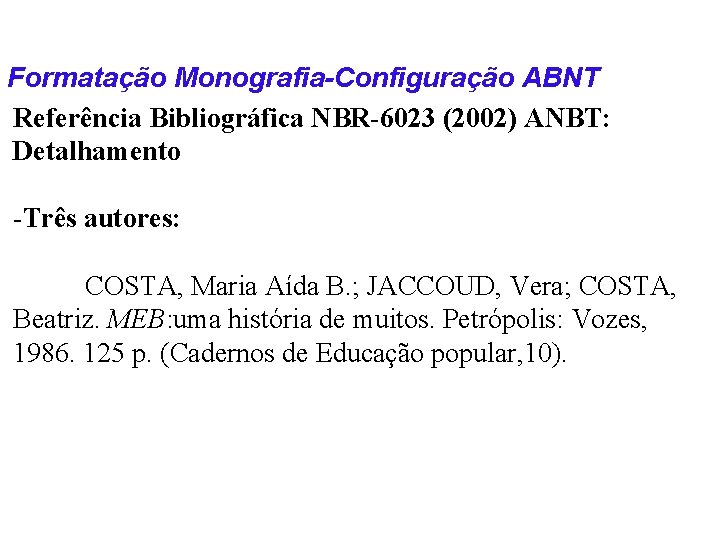 Formatação Monografia-Configuração ABNT Referência Bibliográfica NBR-6023 (2002) ANBT: Detalhamento -Três autores: COSTA, Maria Aída