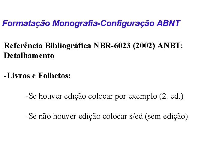 Formatação Monografia-Configuração ABNT Referência Bibliográfica NBR-6023 (2002) ANBT: Detalhamento -Livros e Folhetos: -Se houver