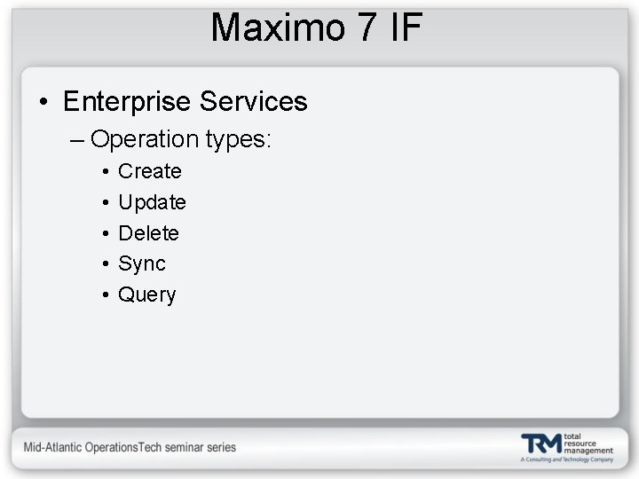 Maximo 7 IF • Enterprise Services – Operation types: • • • Create Update