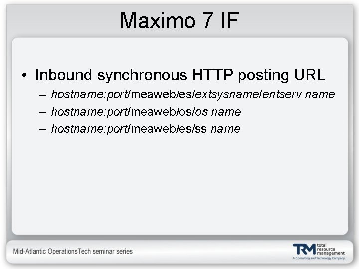 Maximo 7 IF • Inbound synchronous HTTP posting URL – hostname: port/meaweb/es/extsysname/entserv name –