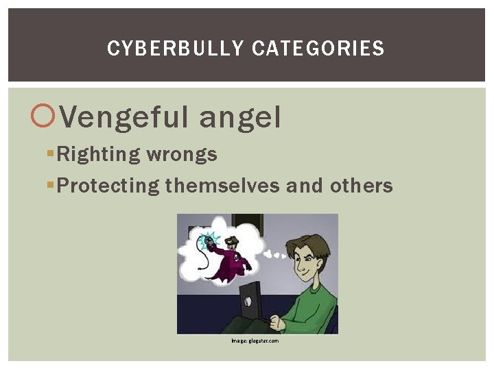 CYBERBULLY CATEGORIES Vengeful angel § Righting wrongs § Protecting themselves and others Image: glogster.