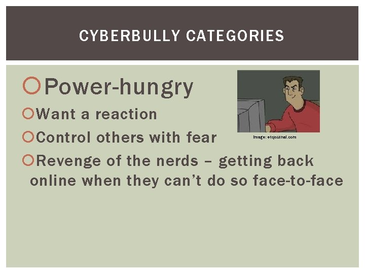 CYBERBULLY CATEGORIES Power-hungry Want a reaction Control others with fear Revenge of the nerds