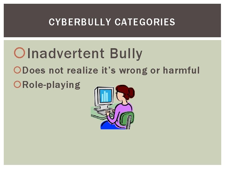 CYBERBULLY CATEGORIES Inadvertent Bully Does not realize it’s wrong or harmful Role-playing 