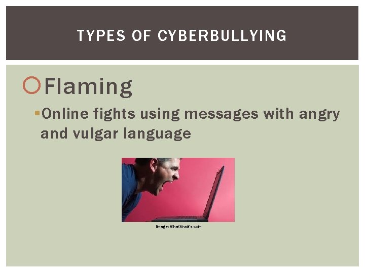 TYPES OF CYBERBULLYING Flaming § Online fights using messages with angry and vulgar language