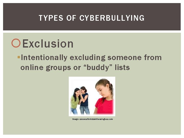 TYPES OF CYBERBULLYING Exclusion § Intentionally excluding someone from online groups or “buddy” lists
