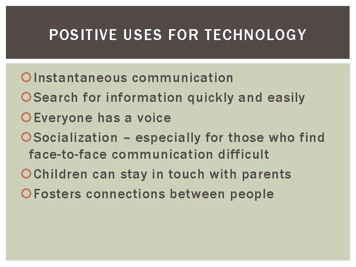 POSITIVE USES FOR TECHNOLOGY Instantaneous communication Search for information quickly and easily Everyone has