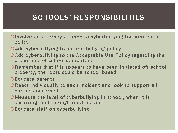 SCHOOLS’ RESPONSIBILITIES Involve an attorney attuned to cyberbullying for creation of policy Add cyberbullying