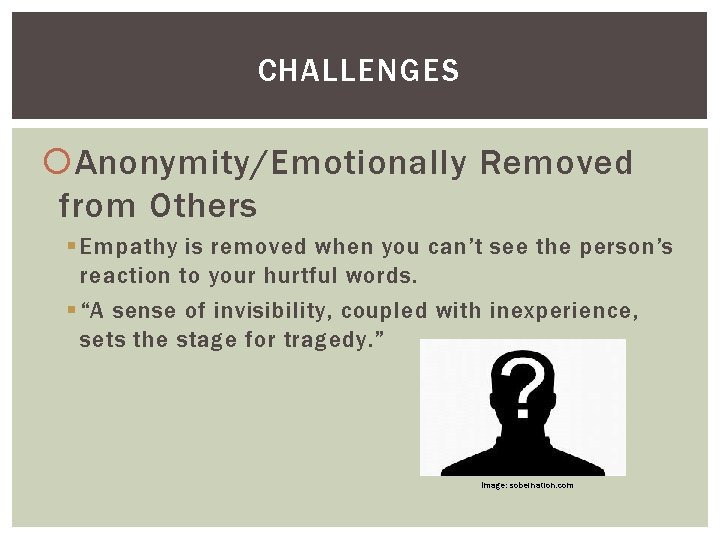 CHALLENGES Anonymity/Emotionally Removed from Others § Empathy is removed when you can’t see the