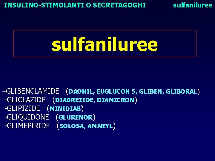 INSULINO-STIMOLANTI O SECRETAGOGHI sulfaniluree –GLIBENCLAMIDE (DAONIL, EUGLUCON 5, GLIBEN, GLIBORAL) -GLICLAZIDE (DIABREZIDE, DIAMICRON) -GLIPIZIDE