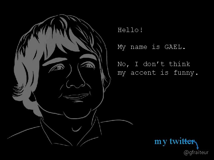 Hello! My name is GAEL. No, I don’t think my accent is funny. my Hello! My name is GAEL. No, I don’t think my accent is funny. my