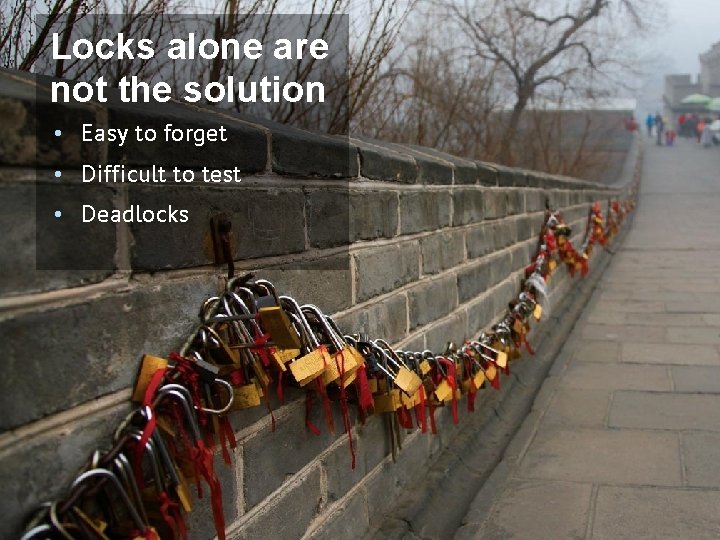 Locks alone are not the solution • Easy to forget • Difficult to test Locks alone are not the solution • Easy to forget • Difficult to test