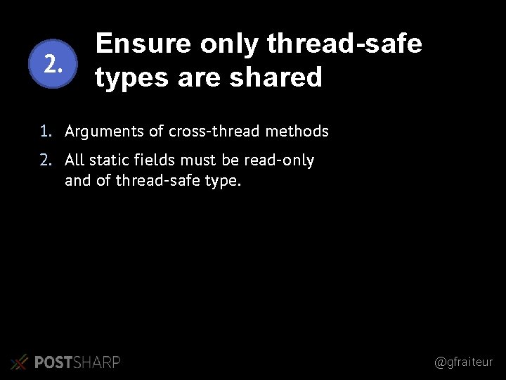 2. Ensure only thread-safe types are shared 1. Arguments of cross-thread methods 2. All 2. Ensure only thread-safe types are shared 1. Arguments of cross-thread methods 2. All
