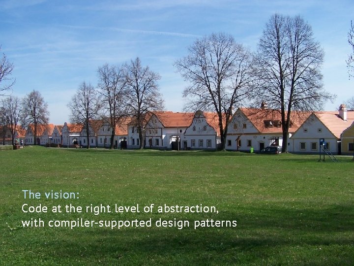 The vision: Code at the right level of abstraction, with compiler-supported design patterns @gfraiteur The vision: Code at the right level of abstraction, with compiler-supported design patterns @gfraiteur