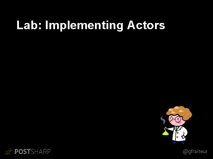 Lab: Implementing Actors @gfraiteur Lab: Implementing Actors @gfraiteur