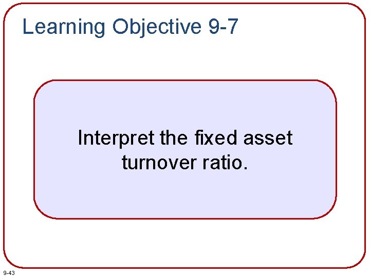 Learning Objective 9 -7 Interpret the fixed asset turnover ratio. 9 -43 