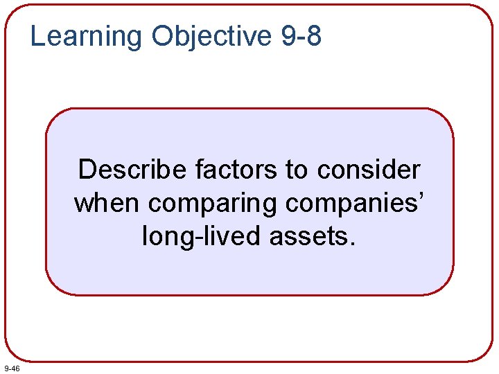 Learning Objective 9 -8 Describe factors to consider when comparing companies’ long-lived assets. 9