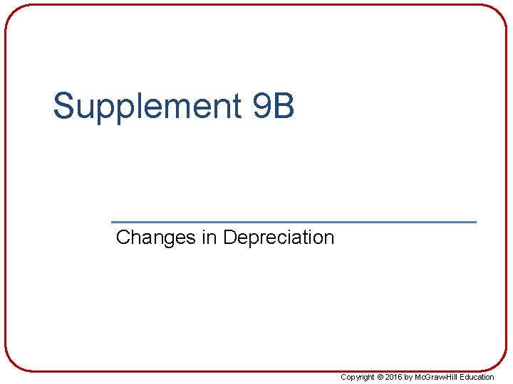 Supplement 9 B Changes in Depreciation Copyright © 2016 by Mc. Graw-Hill Education 