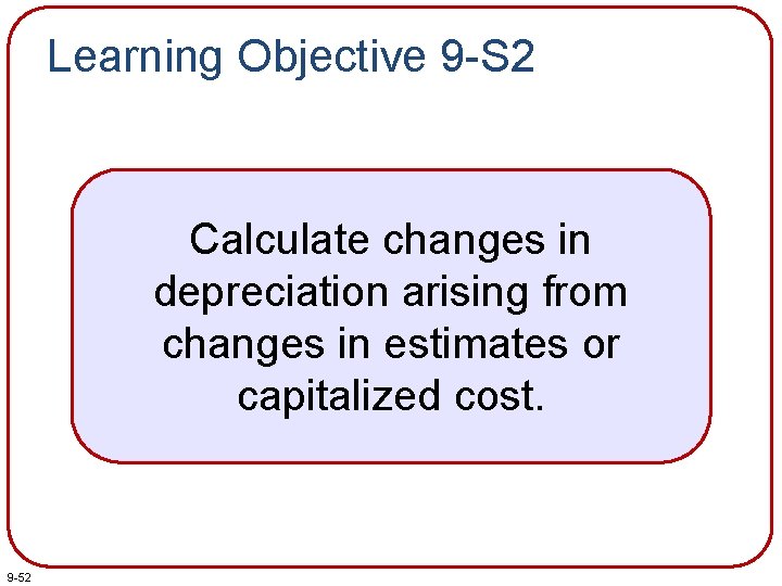 Learning Objective 9 -S 2 Calculate changes in depreciation arising from changes in estimates