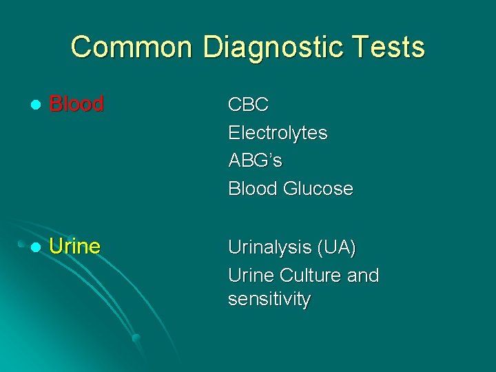 Common Diagnostic Tests l Blood CBC Electrolytes ABG’s Blood Glucose l Urine Urinalysis (UA)