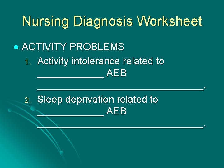 Nursing Diagnosis Worksheet l ACTIVITY PROBLEMS 1. Activity intolerance related to ______ AEB _______________.