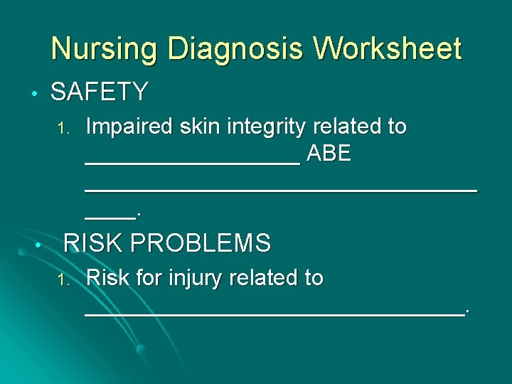 Nursing Diagnosis Worksheet • SAFETY 1. • Impaired skin integrity related to _________ ABE