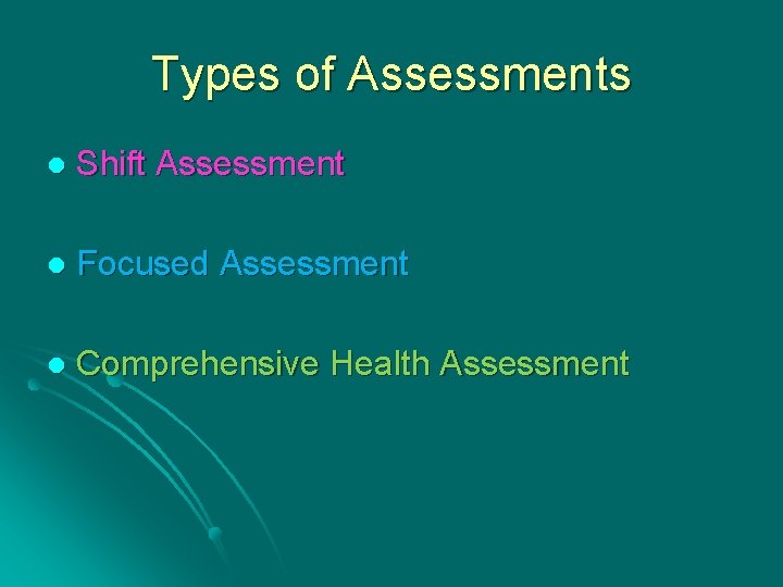 Types of Assessments l Shift Assessment l Focused Assessment l Comprehensive Health Assessment 