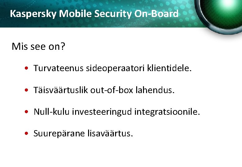 Kaspersky Mobile Security On-Board Mis see on? • Turvateenus sideoperaatori klientidele. • Täisväärtuslik out-of-box