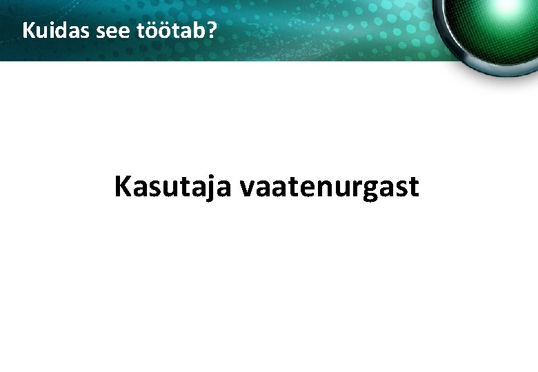 Kuidas see töötab? Kasutaja vaatenurgast 