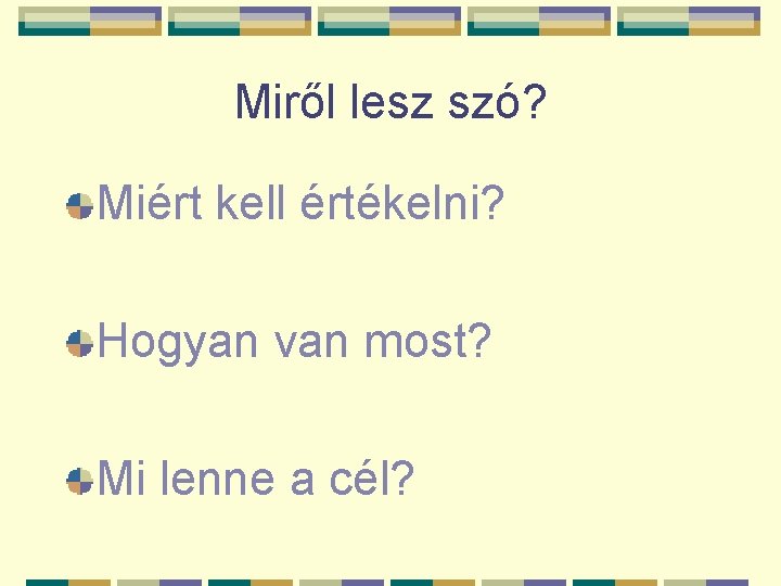 Miről lesz szó? Miért kell értékelni? Hogyan van most? Mi lenne a cél? 